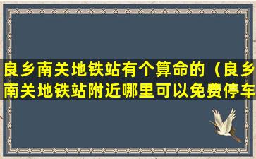 良乡南关地铁站有个算命的（良乡南关地铁站附近哪里可以免费停车）