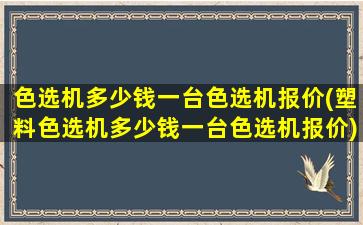 色选机多少钱一台色选机报价(塑料色选机多少钱一台色选机报价)