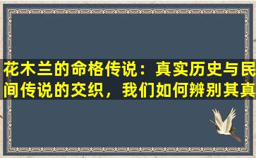 花木兰的命格传说：真实历史与民间传说的交织，我们如何辨别其真伪