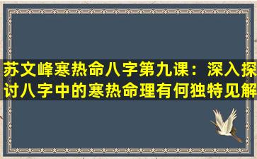 苏文峰寒热命八字第九课：深入探讨八字中的寒热命理有何独特见解