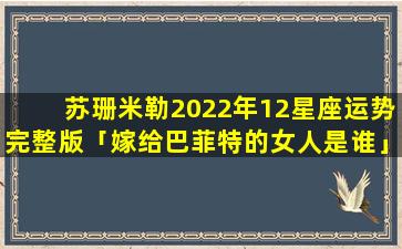 苏珊米勒2022年12星座运势完整版「嫁给巴菲特的女人是谁」