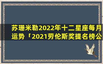 苏珊米勒2022年十二星座每月运势「2021劳伦斯奖提名榜公布」