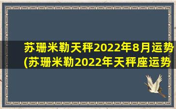 苏珊米勒天秤2022年8月运势(苏珊米勒2022年天秤座运势）