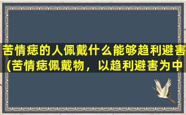 苦情痣的人佩戴什么能够趋利避害(苦情痣佩戴物，以趋利避害为中心的选择建议)