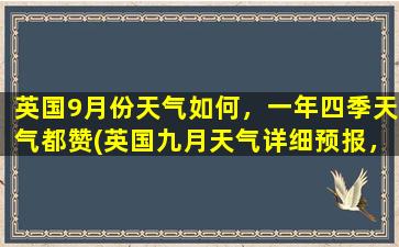 英国9月份天气如何，一年四季天气都赞(英国九月天气详细预报，四季天气全面解析)