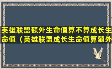 英雄联盟额外生命值算不算成长生命值（英雄联盟成长生命值算额外生命值吗）