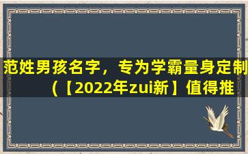 范姓男孩名字，专为学霸量身定制(【2022年zui新】值得推荐的20个范姓男孩名字，专为学霸量身定制)