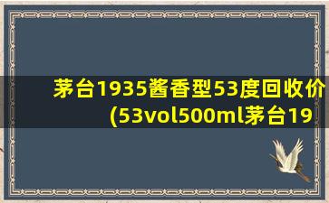 茅台1935酱香型53度回收价(53vol500ml茅台1935回收价)