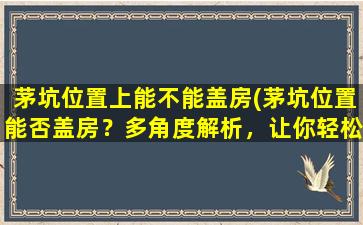 茅坑位置上能不能盖房(茅坑位置能否盖房？多角度解析，让你轻松搞定！)