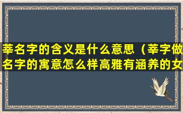 莘名字的含义是什么意思（莘字做名字的寓意怎么样高雅有涵养的女孩取名推荐）