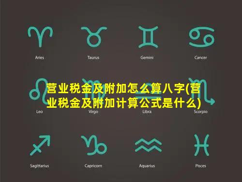 营业税金及附加怎么算八字(营业税金及附加计算公式是什么)