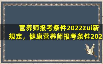 营养师报考条件2022zui新规定，健康营养师报考条件2022zui新规定