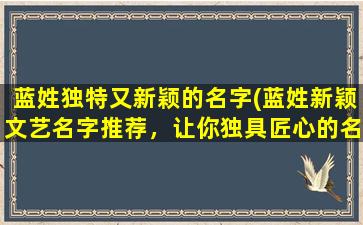 蓝姓独特又新颖的名字(蓝姓新颖文艺名字推荐，让你独具匠心的名字脱颖而出)