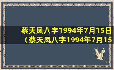 蔡天凤八字1994年7月15日（蔡天凤八字1994年7月15日还是11日）