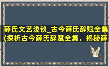 薛氏文艺浅谈_古今薛氏辞赋全集(探析古今薛氏辞赋全集，揭秘薛氏文艺之精髓)