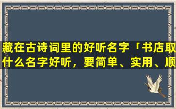 藏在古诗词里的好听名字「书店取什么名字好听，要简单、实用、顺口的，谢谢」