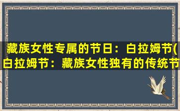 藏族女性专属的节日：白拉姆节(白拉姆节：藏族女性独有的传统节日)