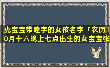 虎宝宝带睦字的女孩名字「农历10月十六晚上七点出生的女宝宝张姓，取名张文琦好听吗」