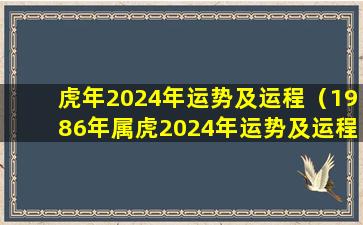 虎年2024年运势及运程（1986年属虎2024年运势及运程）