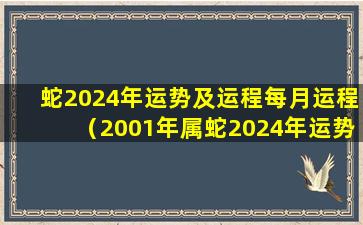 蛇2024年运势及运程每月运程（2001年属蛇2024年运势及运程每月运程）