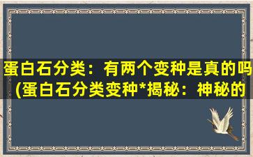 蛋白石分类：有两个变种是真的吗(蛋白石分类变种*揭秘：神秘的两个变种是否真实存在？)