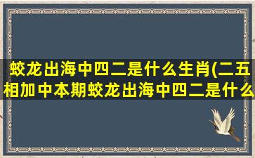 蛟龙出海中四二是什么生肖(二五相加中本期蛟龙出海中四二是什么生肖)