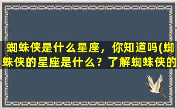 蜘蛛侠是什么星座，你知道吗(蜘蛛侠的星座是什么？了解蜘蛛侠的星座特点及性格特征)