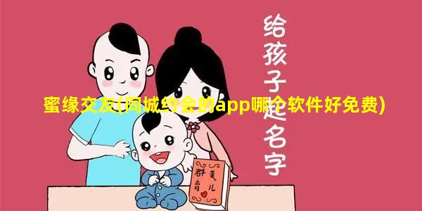 蜜缘交友(同城约会的app哪个软件好免费)