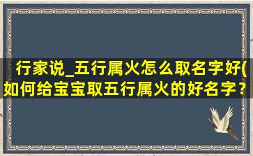 行家说_五行属火怎么取名字好(如何给宝宝取五行属火的好名字？)