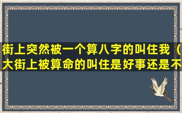 街上突然被一个算八字的叫住我（大街上被算命的叫住是好事还是不好）