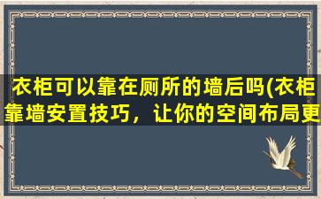 衣柜可以靠在厕所的墙后吗(衣柜靠墙安置技巧，让你的空间布局更加高效！)