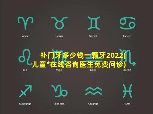 补门牙多少钱一颗牙2022(儿童*在线咨询医生免费问诊)