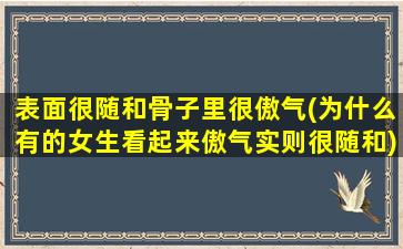 表面很随和骨子里很傲气(为什么有的女生看起来傲气实则很随和)