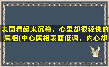 表面看起来沉稳，心里却很轻佻的属相(中心属相表面低调，内心却轻狂无度)