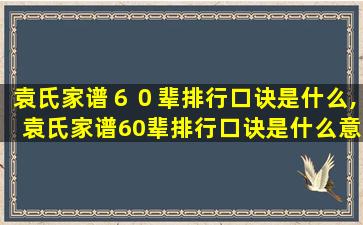 袁氏家谱６０辈排行口诀是什么,袁氏家谱60辈排行口诀是什么意思