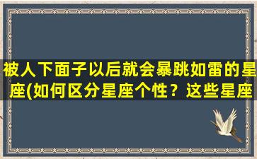 被人下面子以后就会暴跳如雷的星座(如何区分星座个性？这些星座被人下面子后会暴跳如雷！)