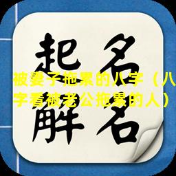 被妻子拖累的八字（八字看被老公拖累的人）