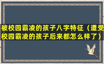 被校园霸凌的孩子八字特征（遭受校园霸凌的孩子后来都怎么样了）