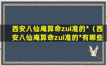 西安八仙庵算命zui准的*（西安八仙庵算命zui准的*有哪些）