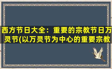 西方节日大全：重要的宗教节日万灵节(以万灵节为中心的重要宗教节日大全)