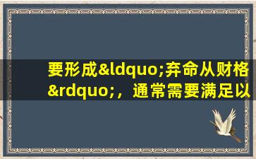 要形成“弃命从财格”，通常需要满足以下几个条件：