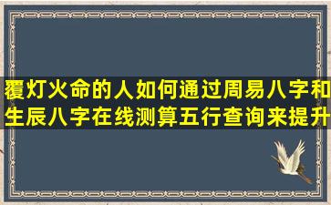 覆灯火命的人如何通过周易八字和生辰八字在线测算五行查询来提升运势