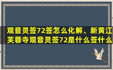 观音灵签72签怎么化解、新黄江芙蓉寺观音灵签72是什么签什么意思