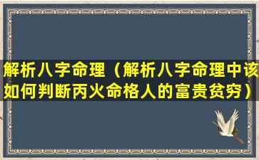 解析八字命理（解析八字命理中该如何判断丙火命格人的富贵贫穷）