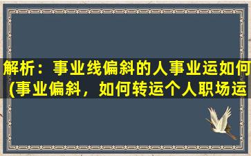 解析：事业线偏斜的人事业运如何(事业偏斜，如何转运个人职场运势？)