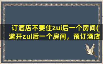 订酒店不要住zui后一个房间(避开zui后一个房间，预订酒店应该注意些什么？)