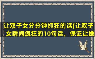 让双子女分分钟抓狂的话(让双子女瞬间疯狂的10句话，保证让她们无法承受！)