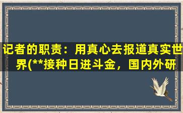 记者的职责：用真心去报道真实世界(**接种日进斗金，国内外研发机构加速推进！)