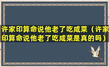 许家印算命说他老了吃咸菜（许家印算命说他老了吃咸菜是真的吗）