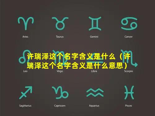 许瑞泽这个名字含义是什么（许瑞泽这个名字含义是什么意思）